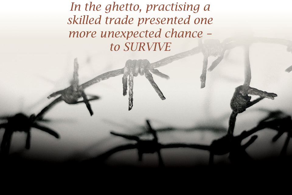 In the ghetto, practising a skilled trade presented one more unexpected chance � to SURVIVE